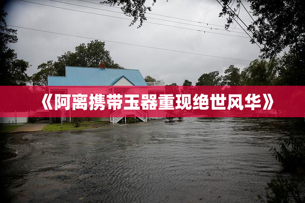 《阿离携带玉器重现绝世风华》