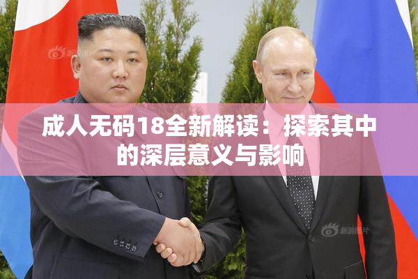 成人无码18全新解读：探索其中的深层意义与影响