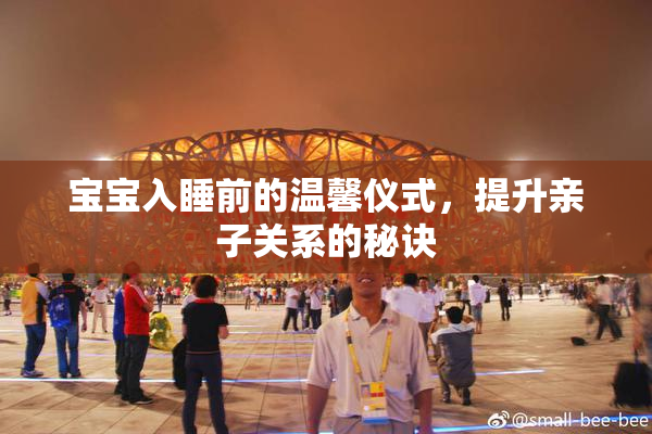 宝宝入睡前的温馨仪式，提升亲子关系的秘诀