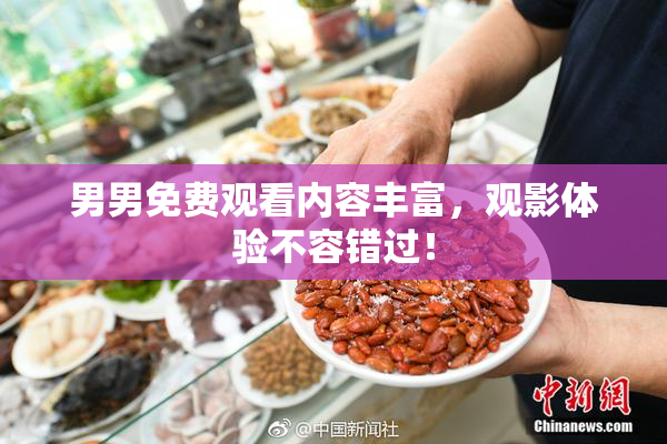 男男免费观看内容丰富，观影体验不容错过！