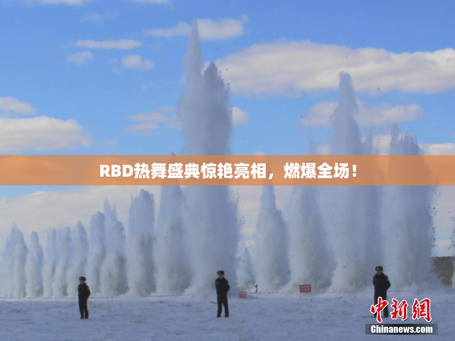 RBD热舞盛典惊艳亮相，燃爆全场！