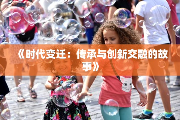 《时代变迁：传承与创新交融的故事》