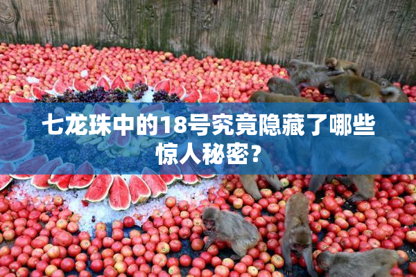 七龙珠中的18号究竟隐藏了哪些惊人秘密？
