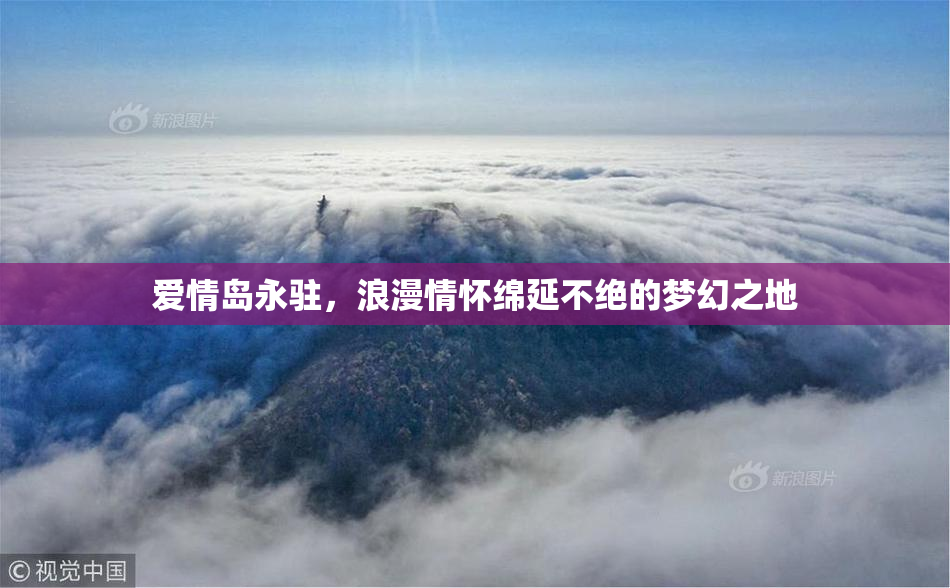 爱情岛永驻，浪漫情怀绵延不绝的梦幻之地