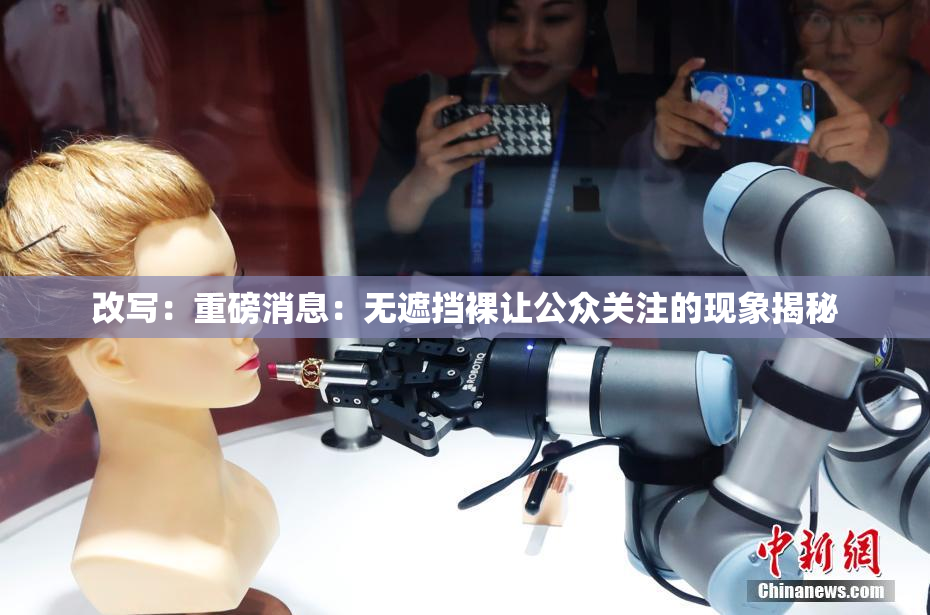 改写：重磅消息：无遮挡裸让公众关注的现象揭秘