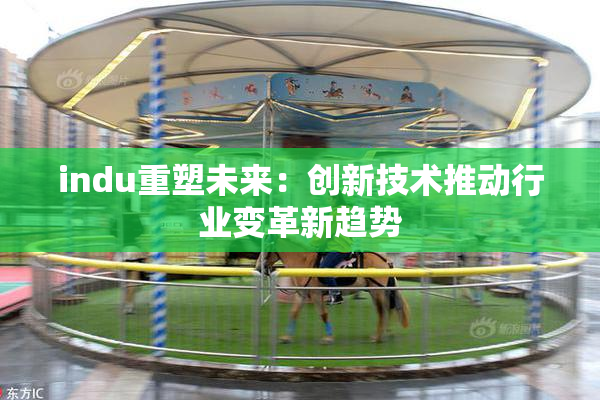 indu重塑未来：创新技术推动行业变革新趋势