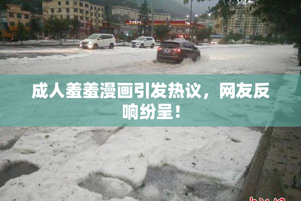 成人羞羞漫画引发热议，网友反响纷呈！