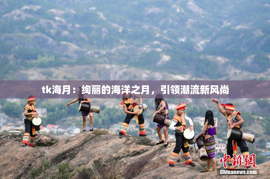 tk海月：绚丽的海洋之月，引领潮流新风尚