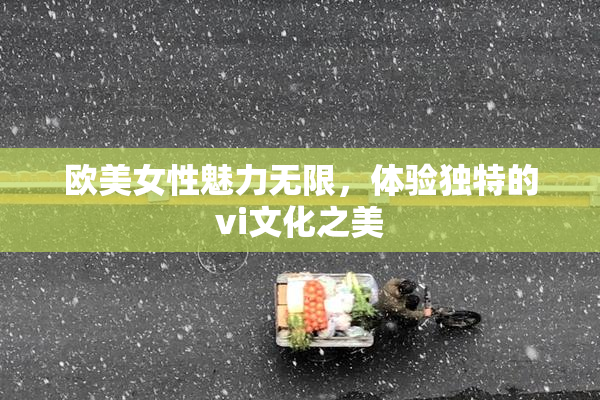 欧美女性魅力无限，体验独特的vi文化之美