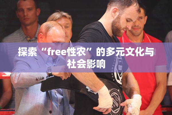 探索“free性农”的多元文化与社会影响