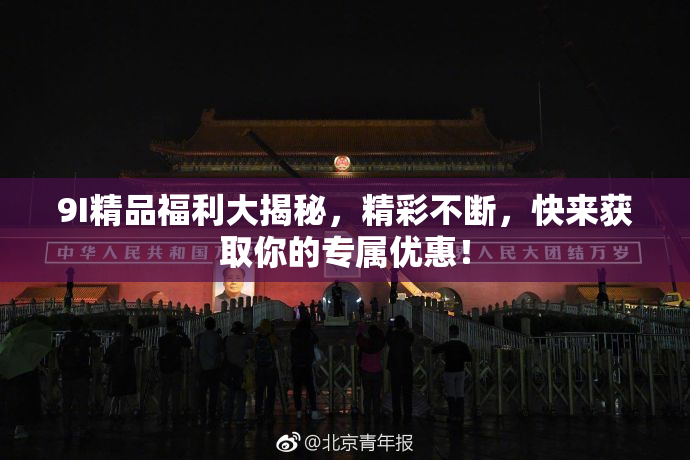 9I精品福利大揭秘，精彩不断，快来获取你的专属优惠！