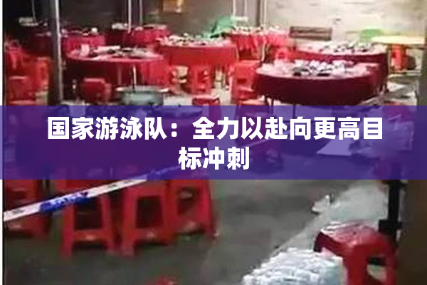 国家游泳队：全力以赴向更高目标冲刺