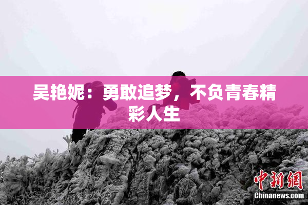 吴艳妮：勇敢追梦，不负青春精彩人生