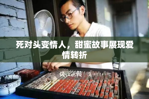 死对头变情人，甜蜜故事展现爱情转折