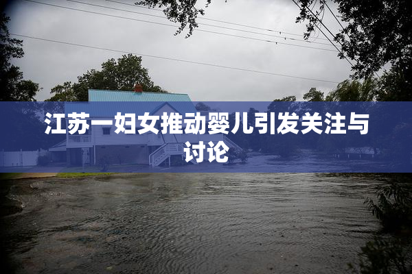 江苏一妇女推动婴儿引发关注与讨论