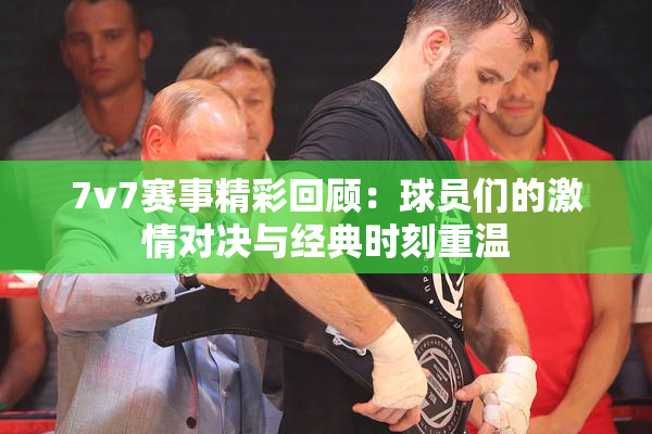 7v7赛事精彩回顾：球员们的激情对决与经典时刻重温