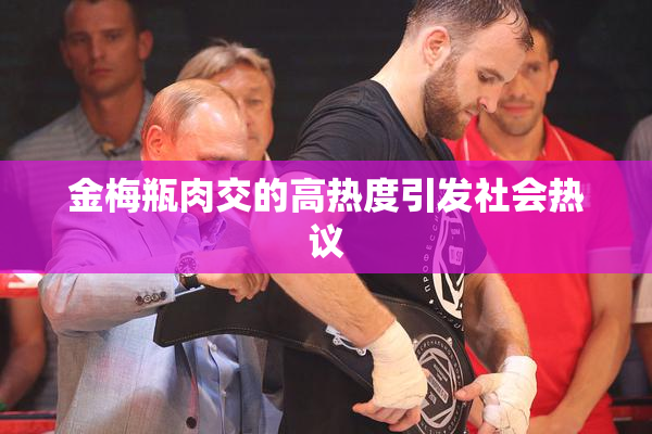 金梅瓶肉交的高热度引发社会热议