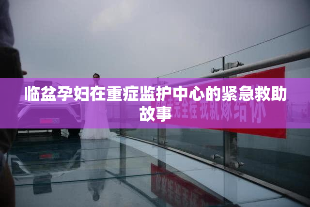 临盆孕妇在重症监护中心的紧急救助故事