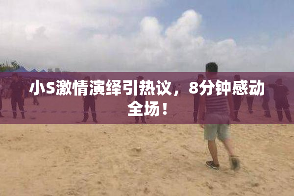 小S激情演绎引热议，8分钟感动全场！
