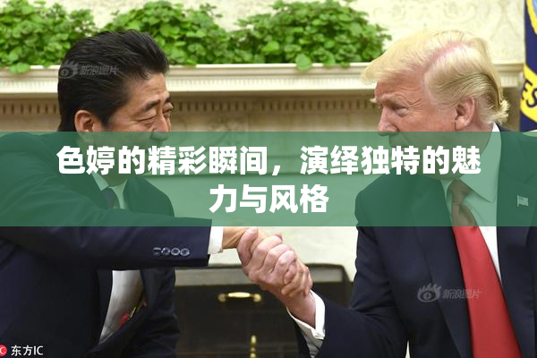 色婷的精彩瞬间，演绎独特的魅力与风格