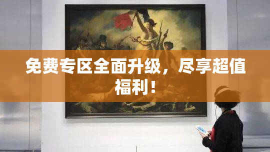 免费专区全面升级，尽享超值福利！