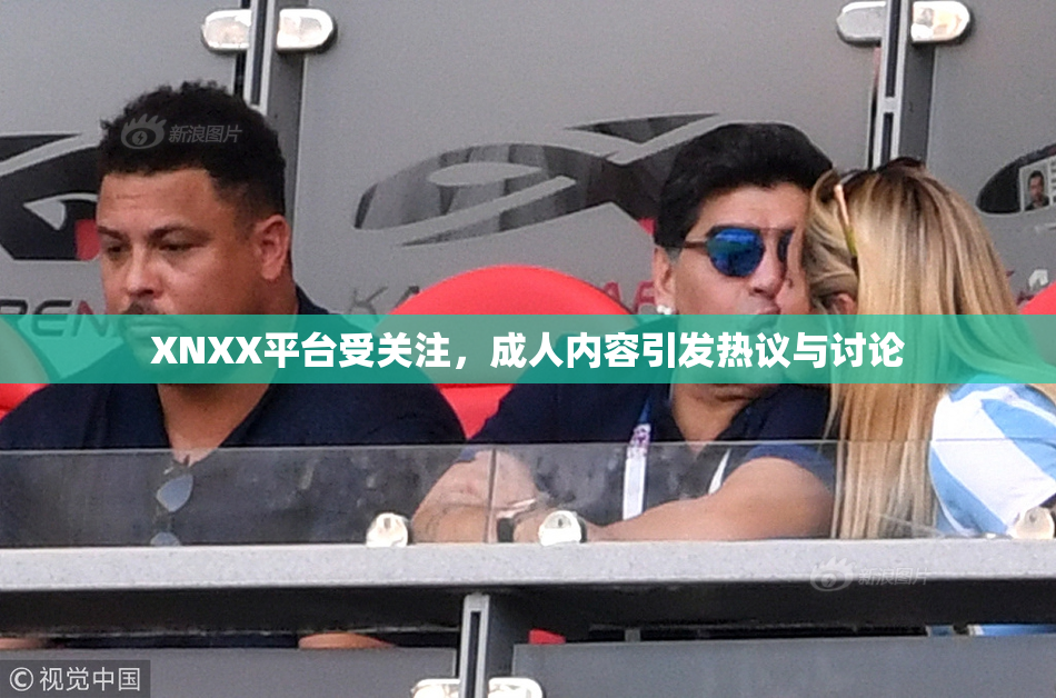 XNXX平台受关注，成人内容引发热议与讨论