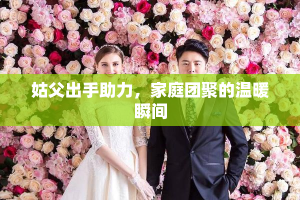 姑父出手助力，家庭团聚的温暖瞬间