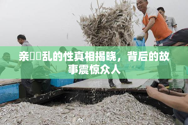 亲妺妺乱的性真相揭晓，背后的故事震惊众人