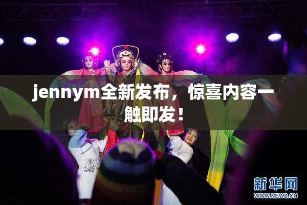jennym全新发布，惊喜内容一触即发！
