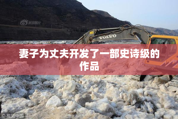 妻子为丈夫开发了一部史诗级的作品