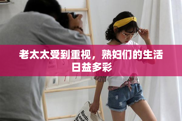 老太太受到重视，熟妇们的生活日益多彩