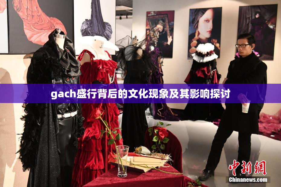 gach盛行背后的文化现象及其影响探讨