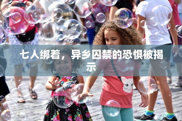 七人绑着，异乡囚禁的恐惧被揭示