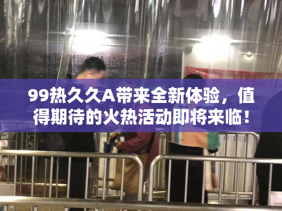 99热久久A带来全新体验，值得期待的火热活动即将来临！