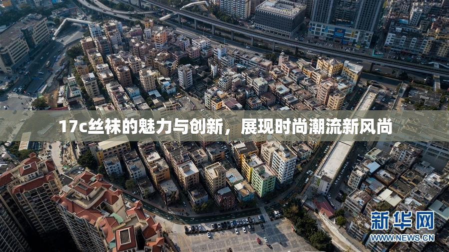 17c丝袜的魅力与创新，展现时尚潮流新风尚
