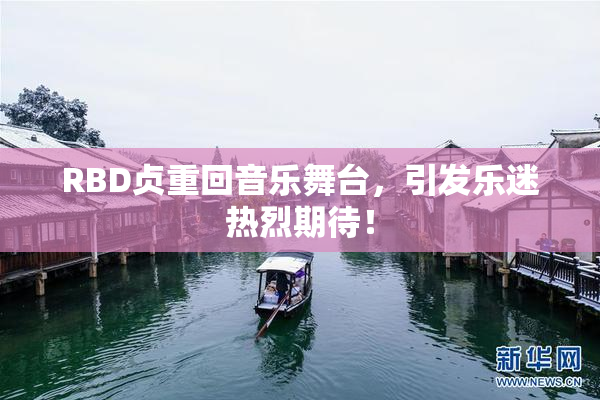 RBD贞重回音乐舞台，引发乐迷热烈期待！