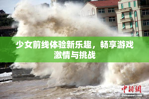 少女前线体验新乐趣，畅享游戏激情与挑战