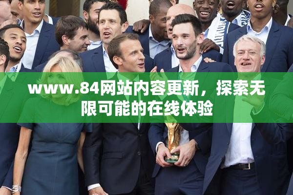 www.84网站内容更新，探索无限可能的在线体验