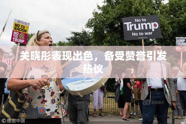 关晓彤表现出色，备受赞誉引发热议