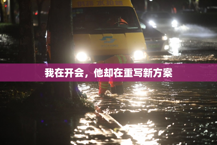 我在开会，他却在重写新方案