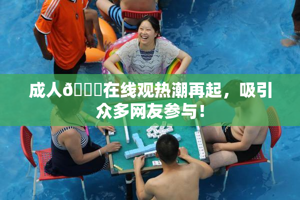 成人🔞在线观热潮再起，吸引众多网友参与！