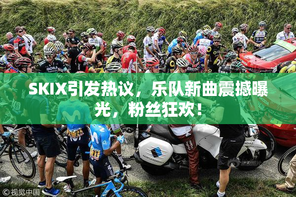 SKIX引发热议，乐队新曲震撼曝光，粉丝狂欢！