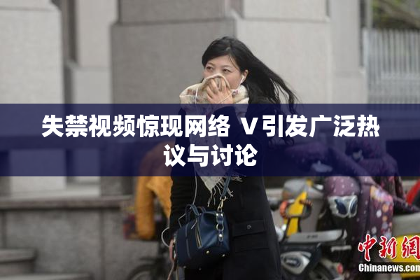 失禁视频惊现网络 Ⅴ引发广泛热议与讨论