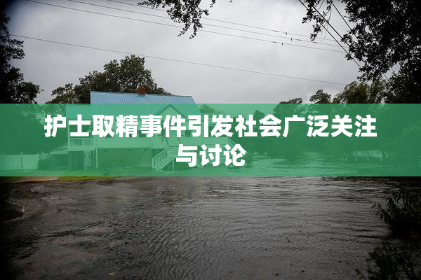 护士取精事件引发社会广泛关注与讨论