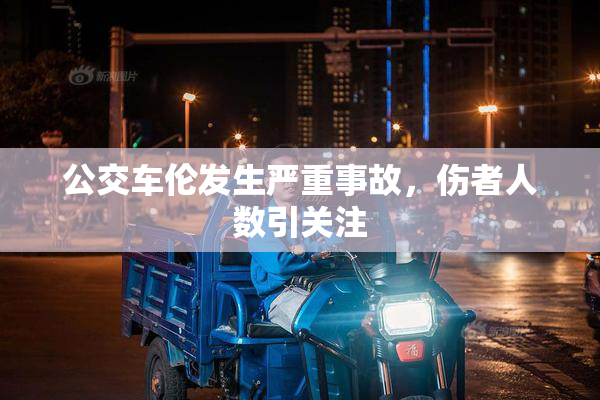 公交车伦发生严重事故，伤者人数引关注