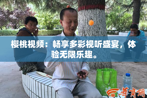 樱桃视频：畅享多彩视听盛宴，体验无限乐趣。