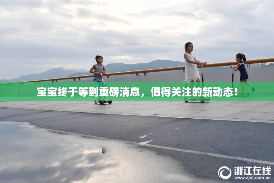 宝宝终于等到重磅消息，值得关注的新动态！