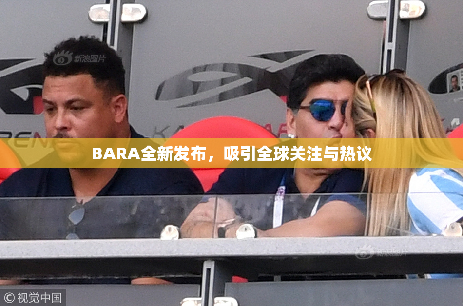 BARA全新发布，吸引全球关注与热议