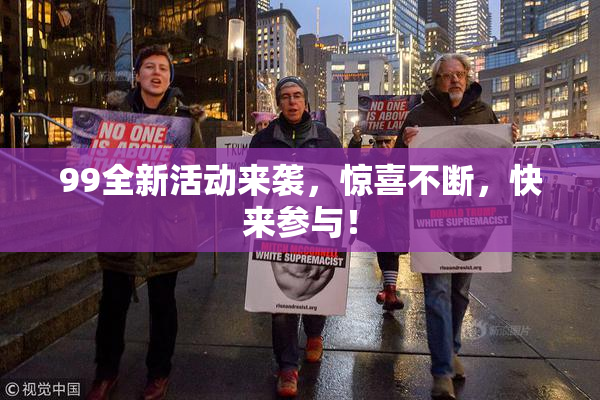 99全新活动来袭，惊喜不断，快来参与！