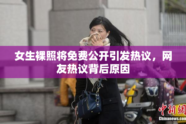 女生裸照将免费公开引发热议，网友热议背后原因